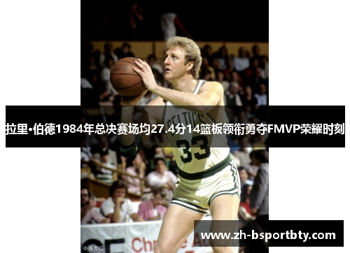 拉里·伯德1984年总决赛场均27.4分14篮板领衔勇夺FMVP荣耀时刻