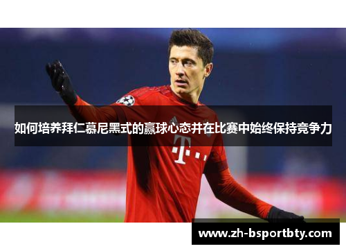 如何培养拜仁慕尼黑式的赢球心态并在比赛中始终保持竞争力