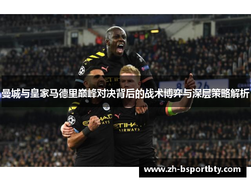 曼城与皇家马德里巅峰对决背后的战术博弈与深层策略解析