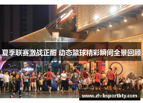 夏季联赛激战正酣 动态篮球精彩瞬间全景回顾