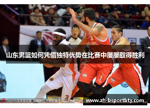 山东男篮如何凭借独特优势在比赛中屡屡取得胜利