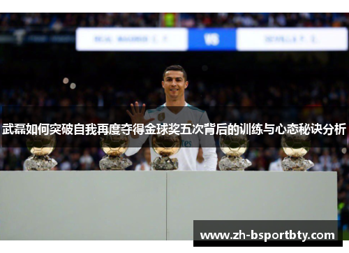 武磊如何突破自我再度夺得金球奖五次背后的训练与心态秘诀分析