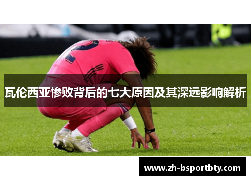 瓦伦西亚惨败背后的七大原因及其深远影响解析