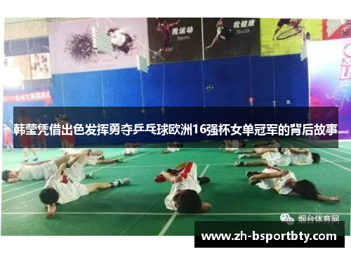 韩莹凭借出色发挥勇夺乒乓球欧洲16强杯女单冠军的背后故事