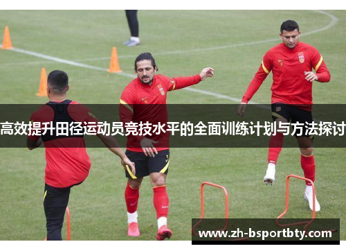 高效提升田径运动员竞技水平的全面训练计划与方法探讨