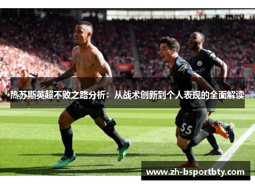 热苏斯英超不败之路分析：从战术创新到个人表现的全面解读