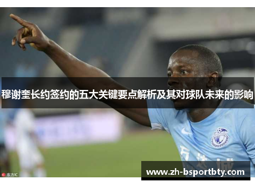 穆谢奎长约签约的五大关键要点解析及其对球队未来的影响