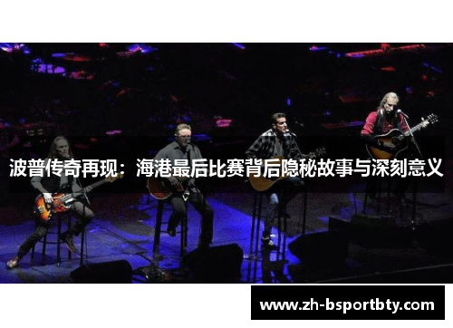 波普传奇再现：海港最后比赛背后隐秘故事与深刻意义