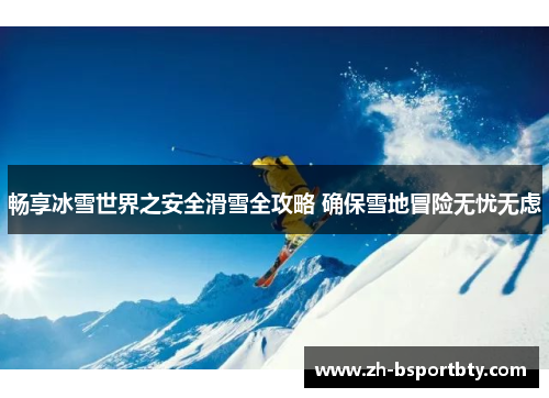 畅享冰雪世界之安全滑雪全攻略 确保雪地冒险无忧无虑