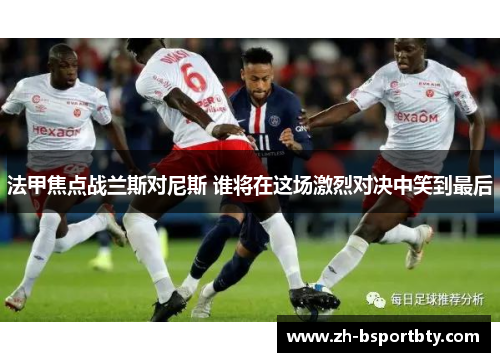 法甲焦点战兰斯对尼斯 谁将在这场激烈对决中笑到最后