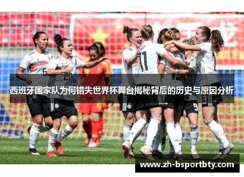 西班牙国家队为何错失世界杯舞台揭秘背后的历史与原因分析
