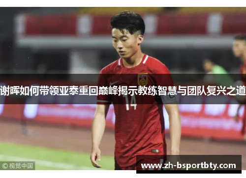 谢晖如何带领亚泰重回巅峰揭示教练智慧与团队复兴之道