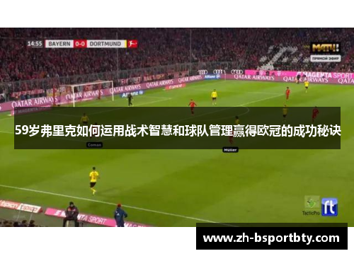 59岁弗里克如何运用战术智慧和球队管理赢得欧冠的成功秘诀