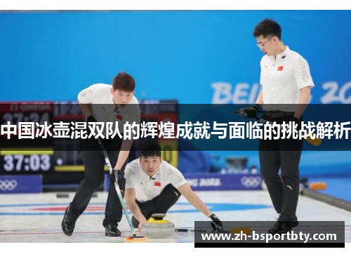 中国冰壶混双队的辉煌成就与面临的挑战解析