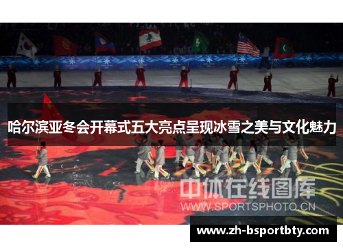 哈尔滨亚冬会开幕式五大亮点呈现冰雪之美与文化魅力