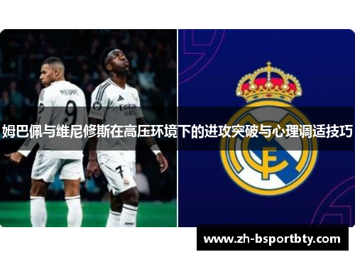 姆巴佩与维尼修斯在高压环境下的进攻突破与心理调适技巧