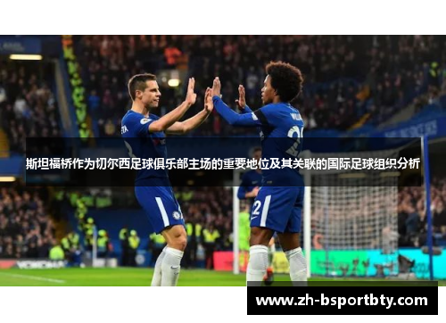 斯坦福桥作为切尔西足球俱乐部主场的重要地位及其关联的国际足球组织分析