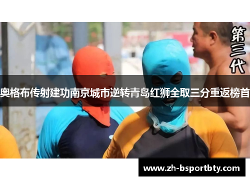 奥格布传射建功南京城市逆转青岛红狮全取三分重返榜首
