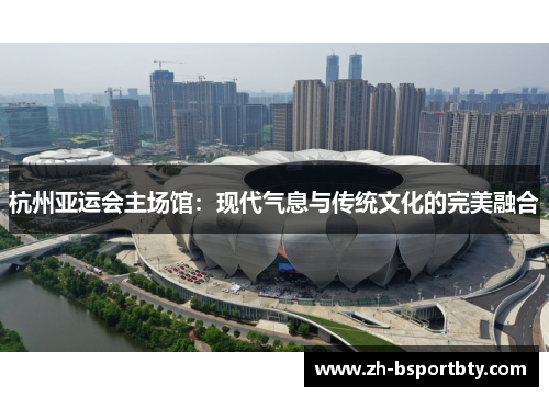 杭州亚运会主场馆：现代气息与传统文化的完美融合