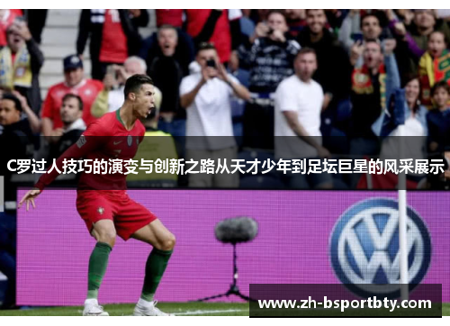 C罗过人技巧的演变与创新之路从天才少年到足坛巨星的风采展示