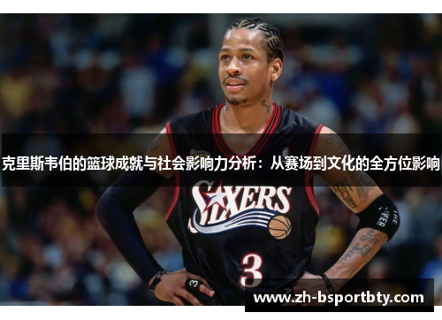 克里斯韦伯的篮球成就与社会影响力分析:从赛场到文化的全方位影响
