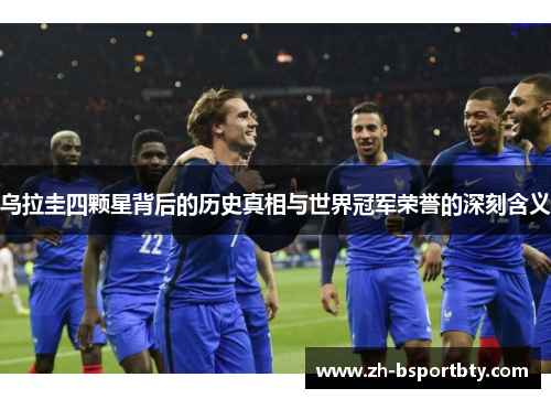 乌拉圭四颗星背后的历史真相与世界冠军荣誉的深刻含义