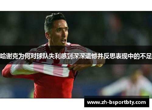 哈谢克为何对球队失利感到深深遗憾并反思表现中的不足